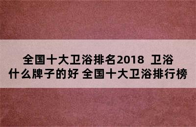 全国十大卫浴排名2018  卫浴什么牌子的好 全国十大卫浴排行榜